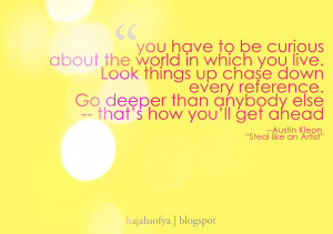 You have to be curious about the world in which you live.