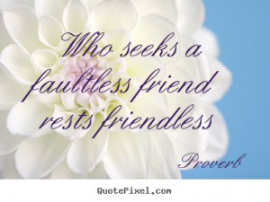 Friendship quotes - Who seeks a faultless friend rests friendless