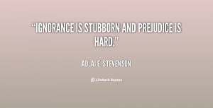 quote-Adlai-E.-Stevenson-ignorance-is-stubborn-and-prejudice-is-hard ...