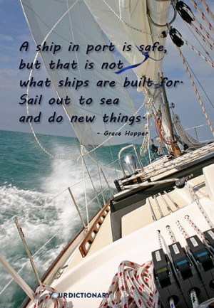 ship in port is safe, but that is not what ships are built for. Sail ...