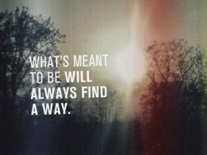 What's meant to be will always find a way.