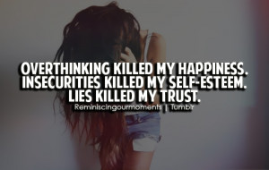 ... happiness. Insecurities killed my self-esteem. Lies killed my trust
