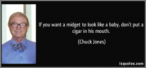 If you want a midget to look like a baby, don't put a cigar in his ...