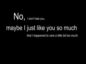 No, i don't hate you, maybe i just like you so much that i happened to ...