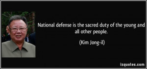... is the sacred duty of the young and all other people. - Kim Jong-il
