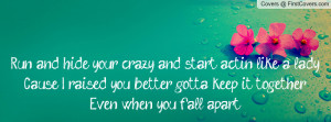 Run and hide your crazy and start actin' like a lady 'Cause I raised ...