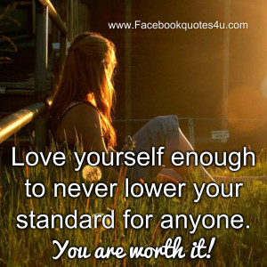 Love yourself enough to never lower your standard for anyone. You are ...