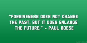 Forgiveness does not change the past, but it does enlarge the future ...