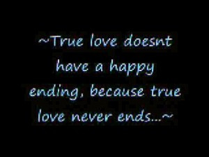 True love doesn’t have a happy ending, because true love never ends ...