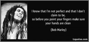 ... you point your fingers make sure your hands are clean - Bob Marley
