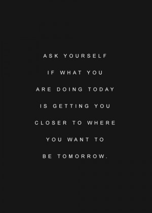 ... You Are Doing Today Is Getting You Closer To Where You Want To Be