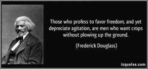 Those who profess to favor freedom, and yet depreciate agitation, are ...