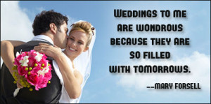 Weddings to me are wondrous because they are so filled with tomorrows.