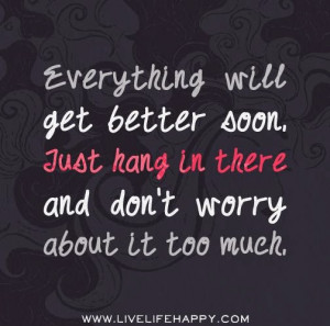 Hang In There Things Will Get Better Quotes Everything will get better