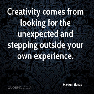 Creativity comes from looking for the unexpected and stepping outside ...