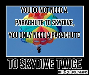 to skydive, you only need a parachute to kydive twice