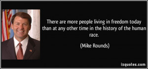 ... than at any other time in the history of the human race. - Mike Rounds