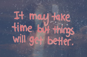 It may take time but things will get better