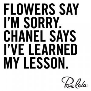 Flowers say I'm sorry. Chanel says I've learned my lesson.