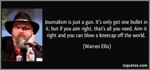 Journalism is just a gun. It's only got one bullet in it, but if you ...