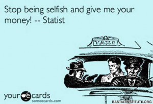 Stop being selfish and give me your money - Statist
