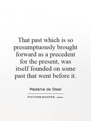 That past which is so presumptuously brought forward as a precedent ...