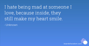 hate being mad at someone I love, because inside, they still make my ...