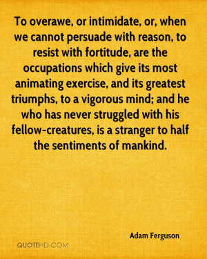 To overawe, or intimidate, or, when we cannot persuade with reason, to ...