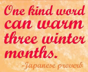 One Kind Word Can Warm Three Winter Months~ Japanese Proverb