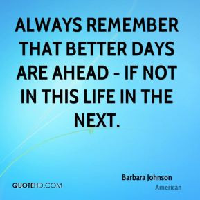 ... remember that better days are ahead - if not in this life in the next