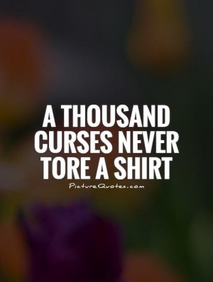 thousand curses never tore a shirt Picture Quote #1