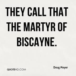 Doug Meyer - They call that the Martyr of Biscayne.