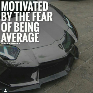 Motivational Quote : Motivated By The Fear Of Being Average