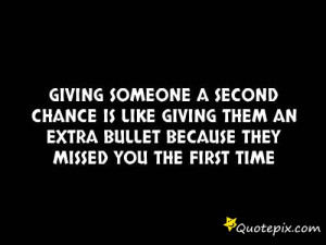 Giving someone a second chance is like giving them an extra bullet ...