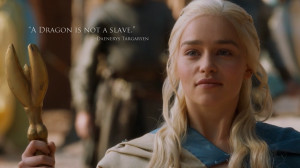 dragon is not a slave.” – Daenerys Targaryen