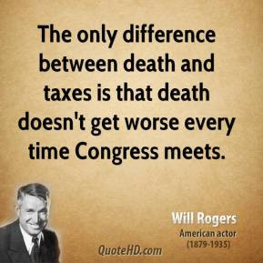 Will Rogers - The only difference between death and taxes is that ...
