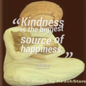 Kindness is the biggest source of happiness.