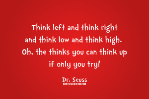 ... high. Oh, the thinks you can think up if only you try! Dr. Seuss quote