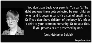 You don't pay back your parents. You can't. The debt you owe them gets ...