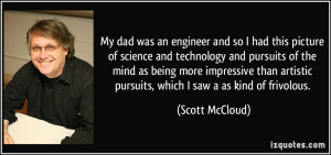 My dad was an engineer and so I had this picture of science and ...