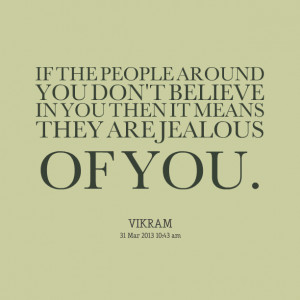 IF THE PEOPLE AROUND YOU DON'T BELIEVE IN YOU THEN IT MEANS THEY ARE ...