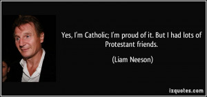 Yes, I'm Catholic; I'm proud of it. But I had lots of Protestant ...