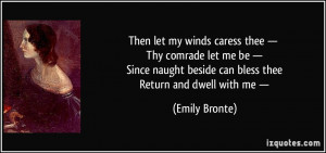 Then let my winds caress thee — Thy comrade let me be — Since ...
