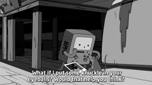 What if I put some knuckle in your eyeballs? Would that help you think ...