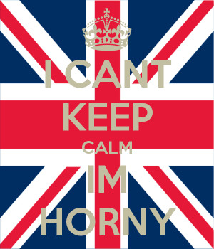 CANT KEEP CALM IM HORNY