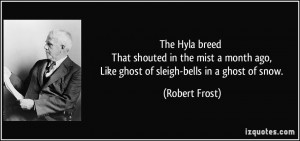 ... ago, Like ghost of sleigh-bells in a ghost of snow. - Robert Frost