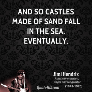 And so castles made of sand fall in the sea, eventually.