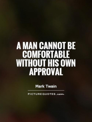 man cannot be comfortable without his own approval Picture Quote #1