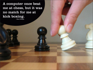 ... me at chess, but it was no match for me at kick boxing. Emo Philips