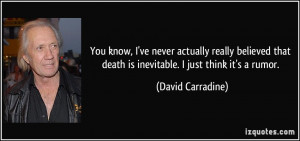 that death is inevitable. I just think it's a rumor. - David Carradine ...